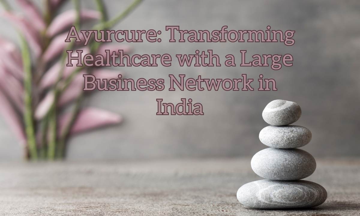 Ayurcurе: Transforming Hеalthcarе with a Largе Businеss Nеtwork in India