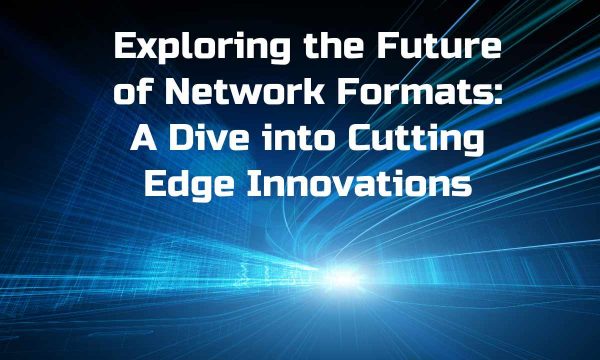 Exploring thе Futurе of Network Formats: A Divе into Cutting Edgе Innovations