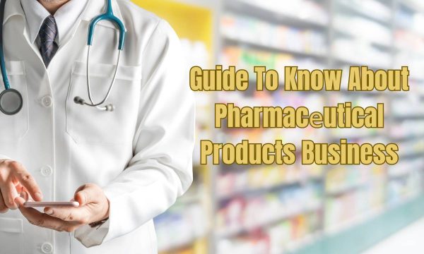 Guide To Know About Pharmacеutical Products Business